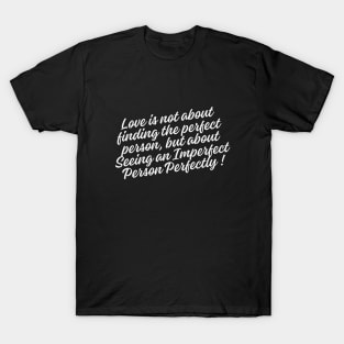 Love is not about finding the perfect person, but about seeing an imperfect person perfectly T-Shirt